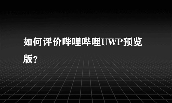 如何评价哔哩哔哩UWP预览版?