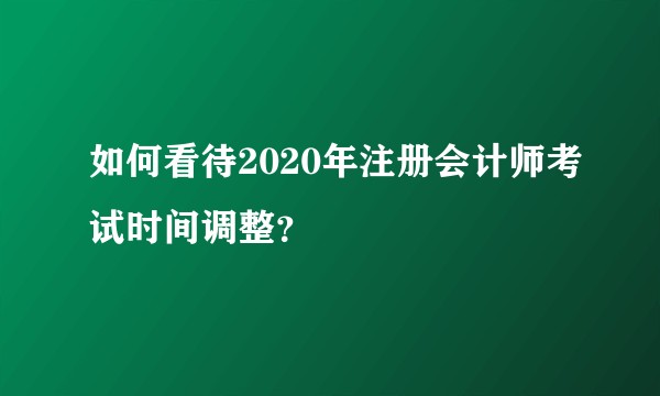 如何看待2020年注册会计师考试时间调整？