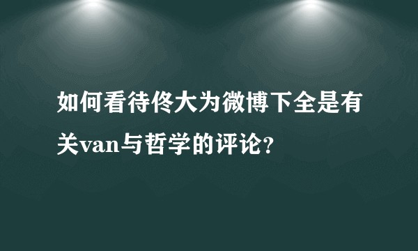 如何看待佟大为微博下全是有关van与哲学的评论？