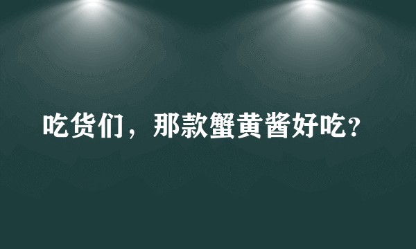 吃货们，那款蟹黄酱好吃？