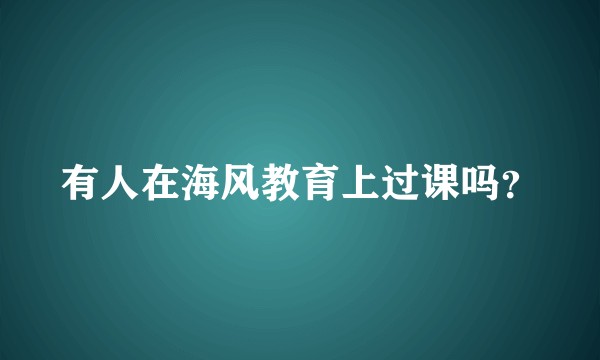 有人在海风教育上过课吗？
