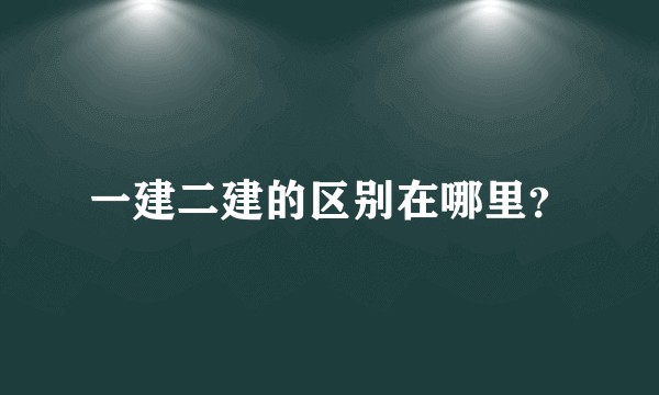 一建二建的区别在哪里？