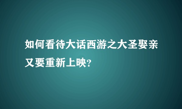 如何看待大话西游之大圣娶亲又要重新上映？