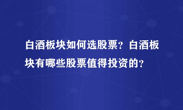 白酒板块如何选股票？白酒板块有哪些股票值得投资的？