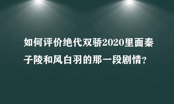 如何评价绝代双骄2020里面秦子陵和风白羽的那一段剧情？