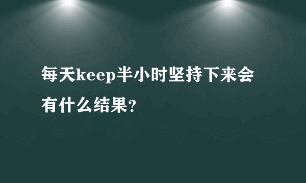 每天keep半小时坚持下来会有什么结果？