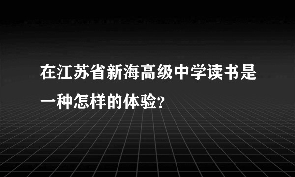 在江苏省新海高级中学读书是一种怎样的体验？