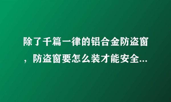 除了千篇一律的铝合金防盗窗，防盗窗要怎么装才能安全又好看？