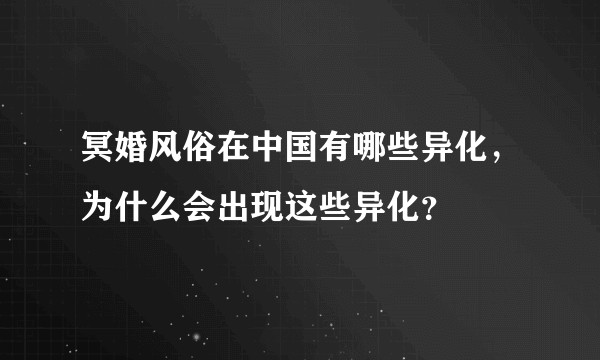 冥婚风俗在中国有哪些异化，为什么会出现这些异化？