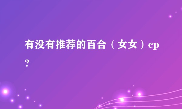 有没有推荐的百合（女女）cp？