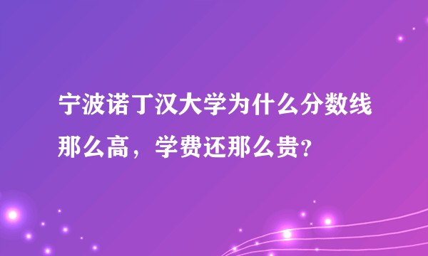 宁波诺丁汉大学为什么分数线那么高，学费还那么贵？