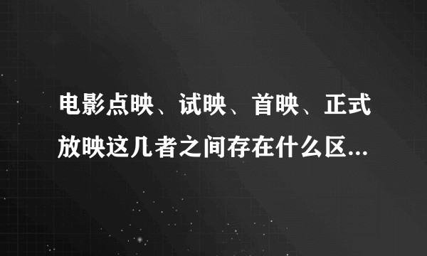 电影点映、试映、首映、正式放映这几者之间存在什么区别，作为普通观众，最早能看到的是哪种？