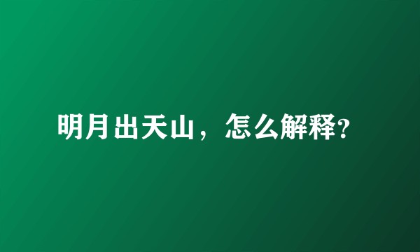 明月出天山，怎么解释？