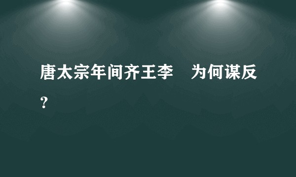 唐太宗年间齐王李祐为何谋反？