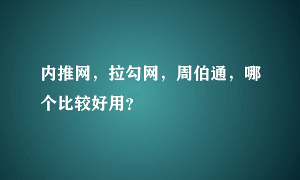 内推网,拉勾网,周伯通,哪个比较好用?