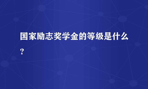 国家励志奖学金的等级是什么？