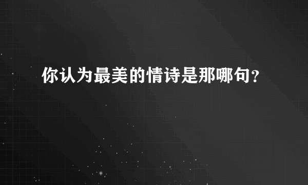 你认为最美的情诗是那哪句？