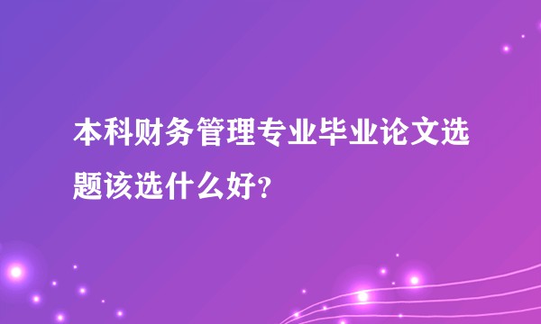 本科财务管理专业毕业论文选题该选什么好？