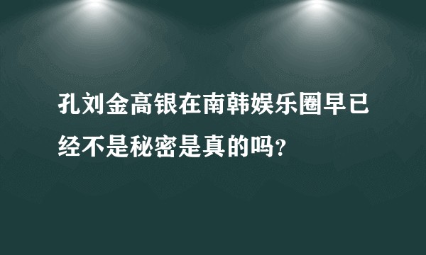 孔刘金高银在南韩娱乐圈早已经不是秘密是真的吗？