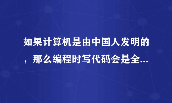 如果计算机是由中国人发明的，那么编程时写代码会是全中文吗？