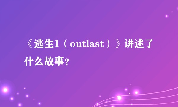 《逃生1（outlast）》讲述了什么故事？