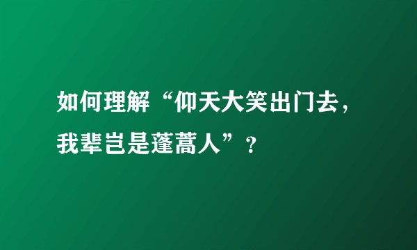 如何理解“仰天大笑出门去，我辈岂是蓬蒿人”？