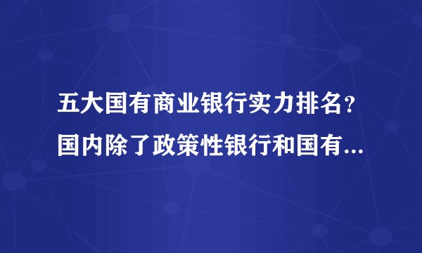 五大国有商业银行实力排名？国内除了政策性银行和国有银行之外的其他银行实力排名？