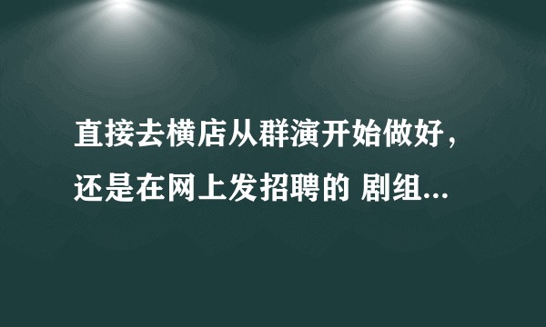 直接去横店从群演开始做好，还是在网上发招聘的 剧组团队直接招聘的跟组演员和现场助理好？会不会是骗子？