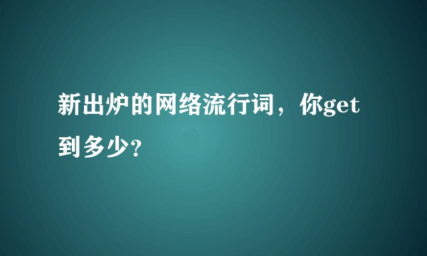 新出炉的网络流行词，你get到多少？