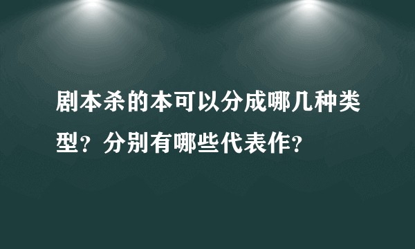 剧本杀的本可以分成哪几种类型？分别有哪些代表作？