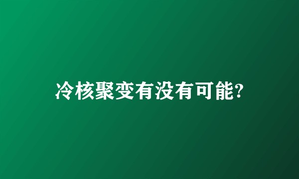 冷核聚变有没有可能?