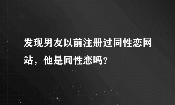 发现男友以前注册过同性恋网站，他是同性恋吗？