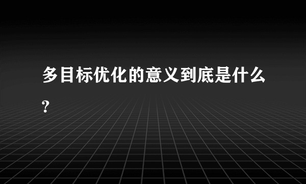 多目标优化的意义到底是什么?