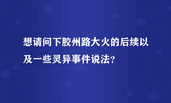 想请问下胶州路大火的后续以及一些灵异事件说法？