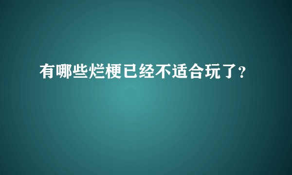 有哪些烂梗已经不适合玩了？