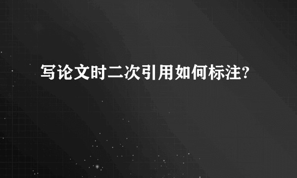 写论文时二次引用如何标注?