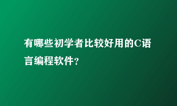 有哪些初学者比较好用的C语言编程软件？