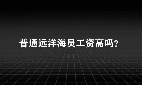 普通远洋海员工资高吗？