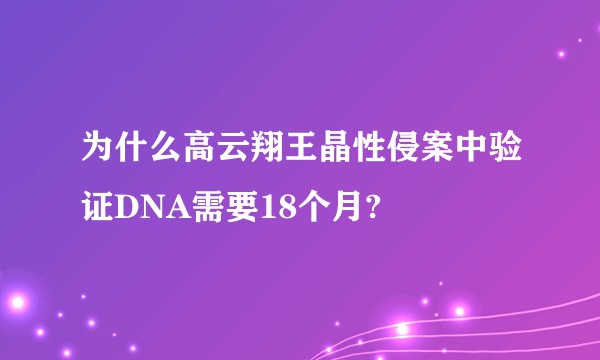 为什么高云翔王晶性侵案中验证DNA需要18个月?