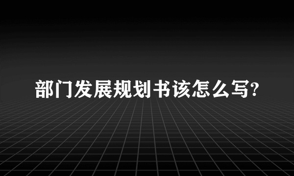 部门发展规划书该怎么写?
