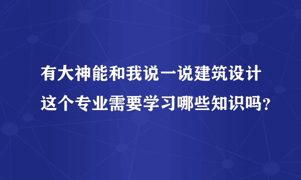 有大神能和我说一说建筑设计这个专业需要学习哪些知识吗？
