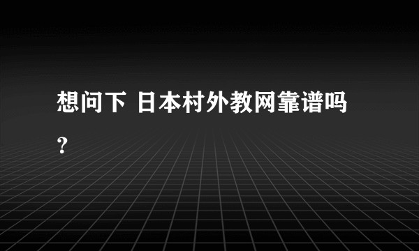 想问下 日本村外教网靠谱吗？