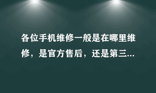 各位手机维修一般是在哪里维修，是官方售后，还是第三方还是路边摊位？