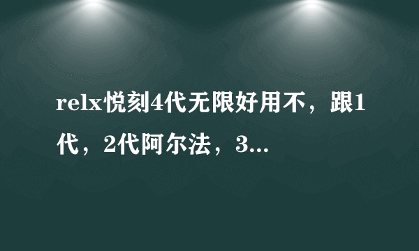 relx悦刻4代无限好用不,跟1代,2代阿尔法,3代有什么区别?
