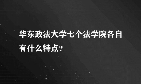华东政法大学七个法学院各自有什么特点？