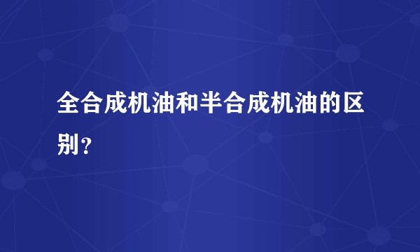 全合成机油和半合成机油的区别？