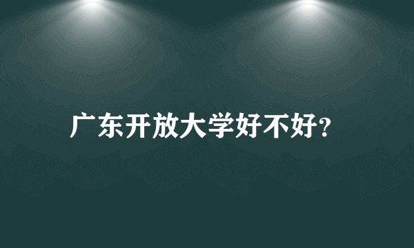 广东开放大学好不好？
