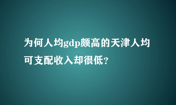 为何人均gdp颇高的天津人均可支配收入却很低？