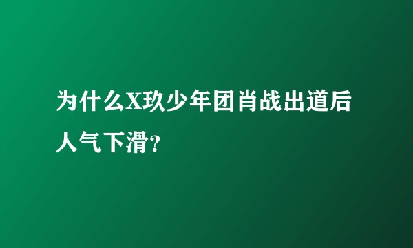 为什么X玖少年团肖战出道后人气下滑？