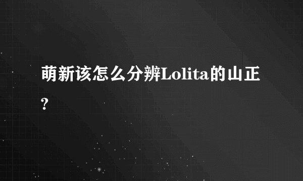 萌新该怎么分辨Lolita的山正?